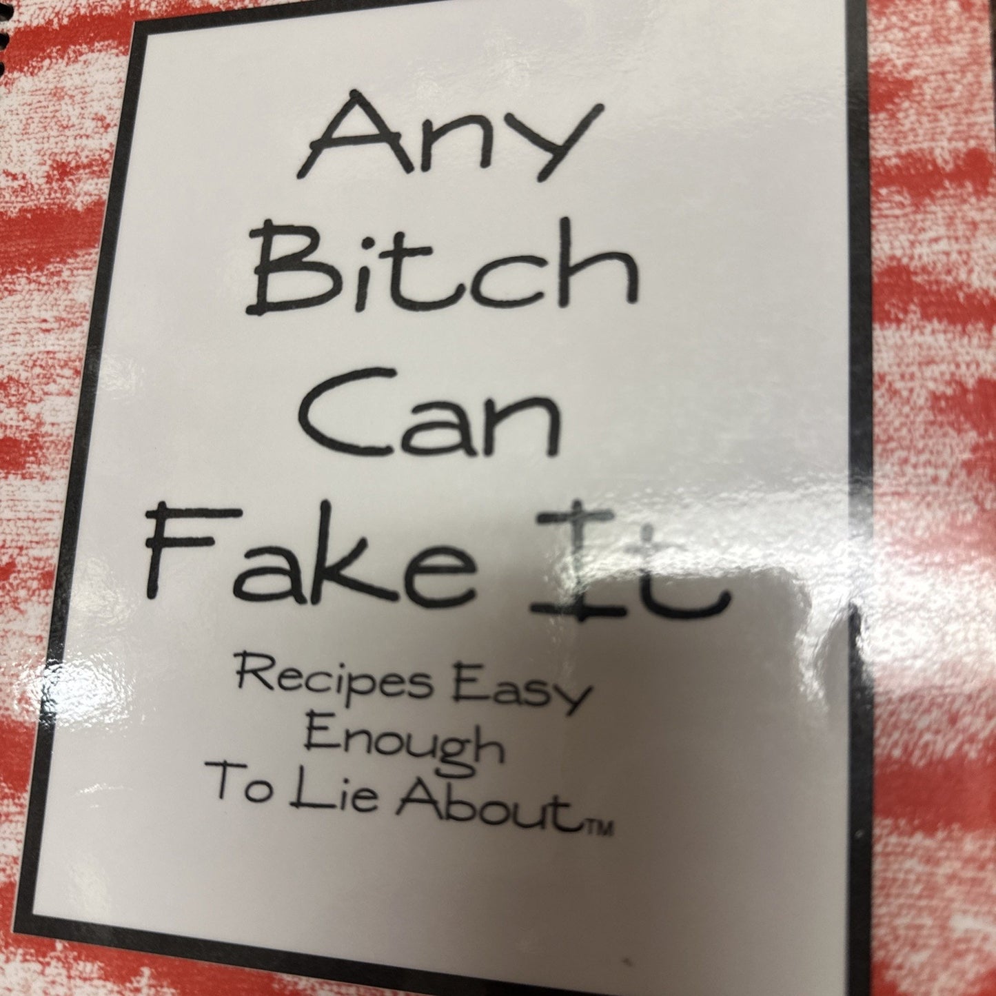 Any Bitch Can Fake It: Recipes Easy Enough to Lie About
