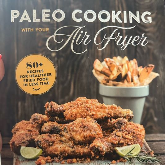 Paleo Cooking with Your Air Fryer: 80+ Recipes for Healthier Fried Food in Less
