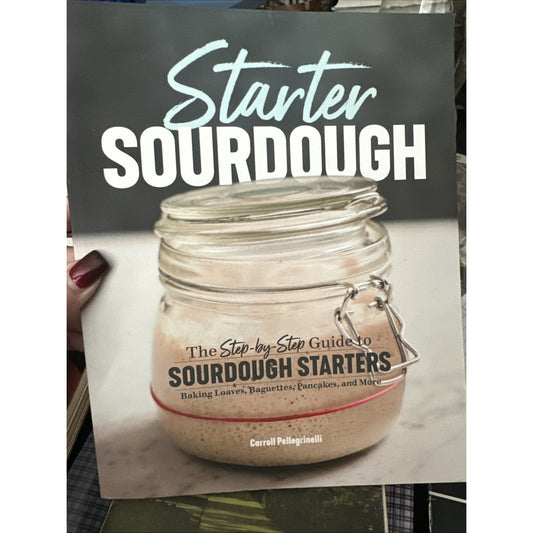 Starter Sourdough: the Step-By-Step Guide to Sourdough Starters, Baking Loaves,
