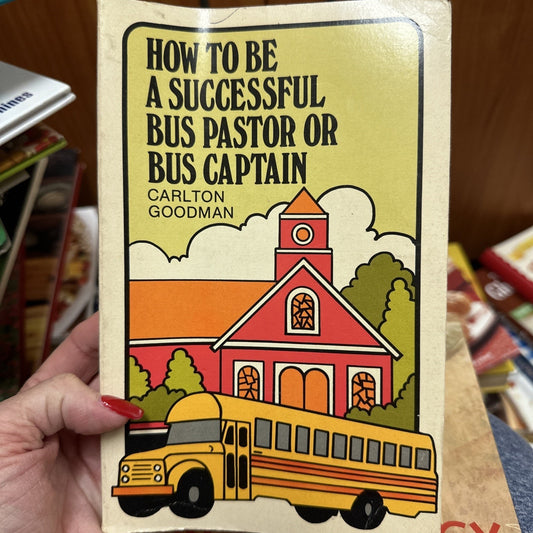 HOW TO BE A SUCCESSFUL BUS PASTOR OR BUS CAPTAIN By Carlton T Goodman Bo2