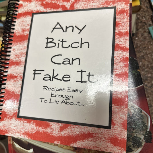 Any Bitch Can Fake It: Recipes Easy Enough to Lie About