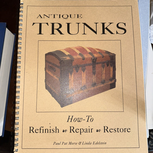Antique Trunks, Refinish, Repair, Restore by Paul Pat Morse; Linda Edelstein